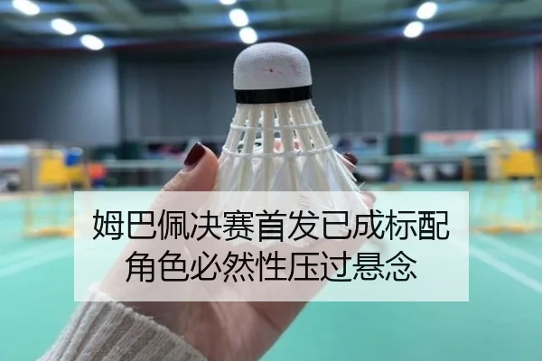 姆巴佩决赛首发已成标配 角色必然性压过悬念